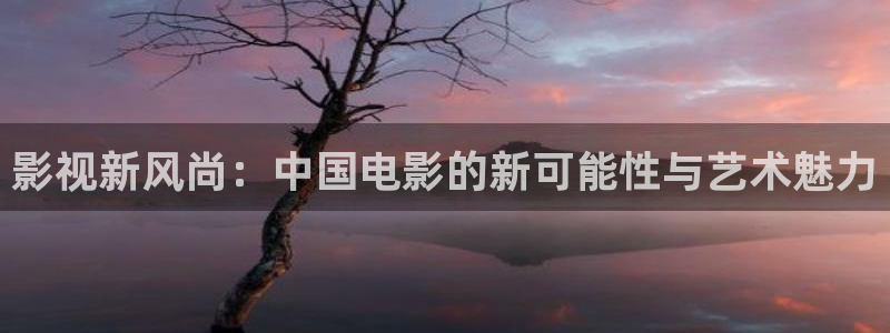 金桔利咽清喉片：影视新风尚：中国电影的新可能性与艺术魅力