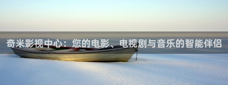 金桔直播视频观看：奇米影视中心：您的电影、电视剧与音乐的智能伴侣