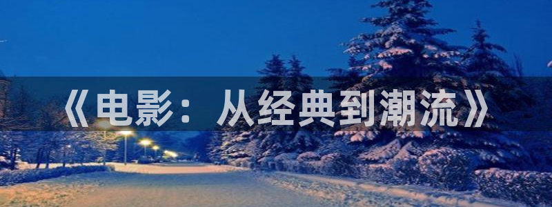 金桔视频大全：《电影：从经典到潮流》